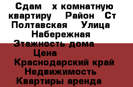 Сдам 3-х комнатную квартиру  › Район ­ Ст. Полтавская  › Улица ­ Набережная › Этажность дома ­ 5 › Цена ­ 10 000 - Краснодарский край Недвижимость » Квартиры аренда   